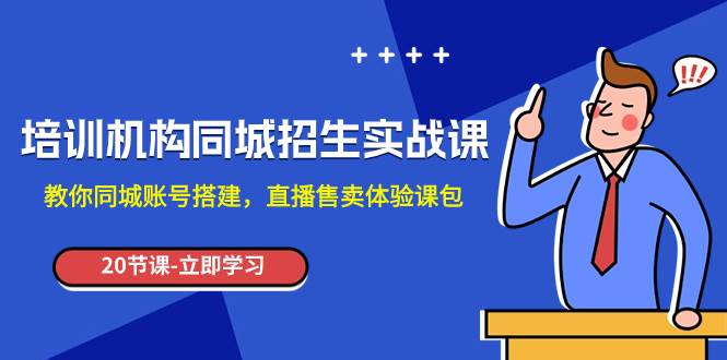 培训机构-同城招生实操课，教你同城账号搭建，直播售卖体验课包-即时风口网