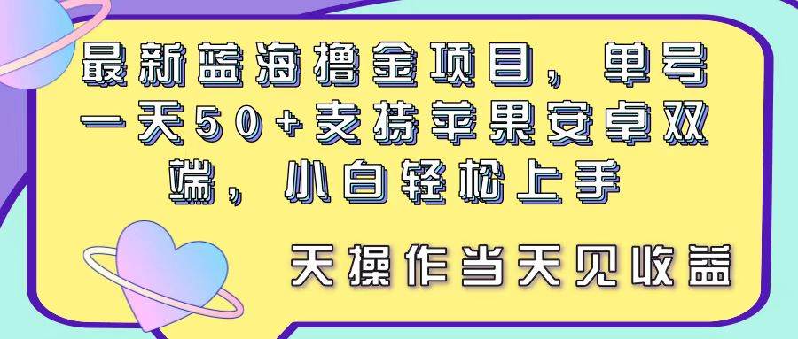 最新蓝海撸金项目，单号一天50+， 支持苹果安卓双端，小白轻松上手 当…-即时风口网