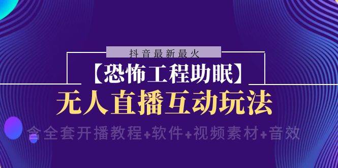 抖音最新最火【恐怖工程 抖音最新最火【恐怖工程助眠】无人直播互动玩法（含全套开播教程+软件+视频素材+音效）-即时风口网