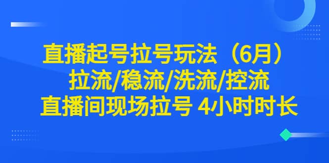 直播起号拉号玩法（6月）拉流/稳流/洗流/控流 直播间现场拉号 4小时时长-即时风口网