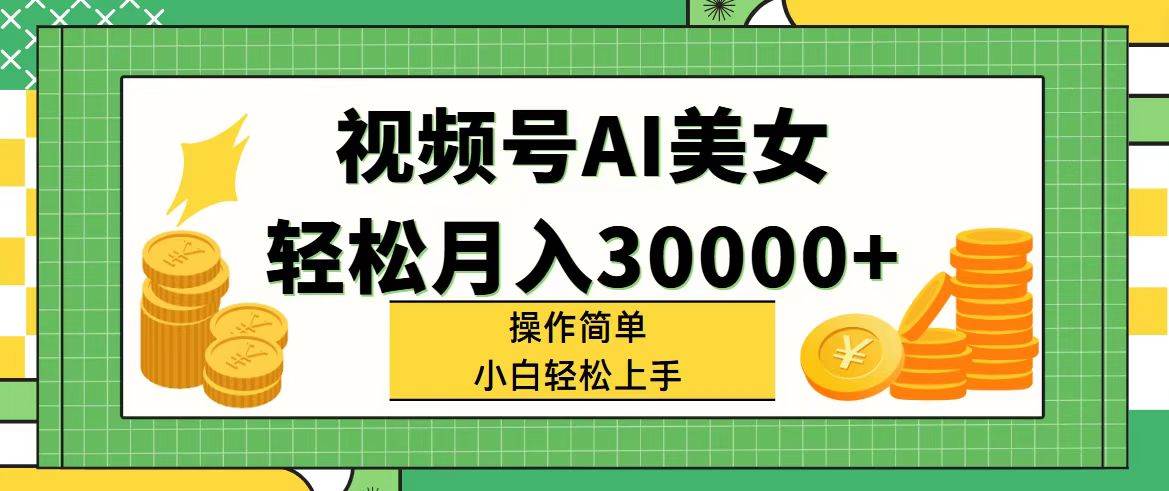 视频号AI美女，轻松月入30000+,操作简单小白也能轻松上手-即时风口网