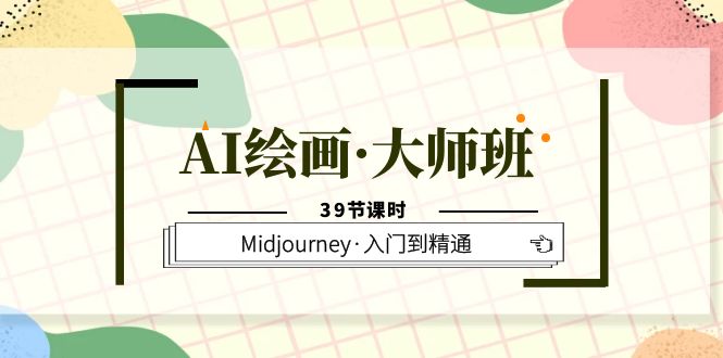 AI绘画·大师班，Midjourney·入门到精通（39节课时）-即时风口网