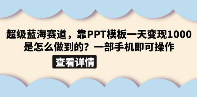 超级蓝海赛道，靠PPT模板一天变现1000是怎么做到的（教程+99999份PPT模板）-即时风口网