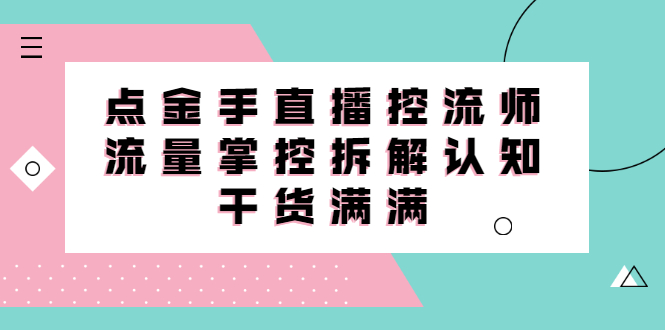 直播控流师线上课，流量掌控拆解认知，干货满满-即时风口网