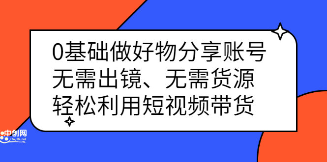 0基础做好物分享账号：无需出镜、无需货源，轻松利用短视频带货-即时风口网