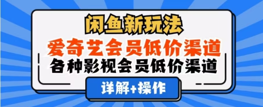 闲鱼新玩法，一天1000+，爱奇艺会员低价渠道，各种影视会员低价渠道-即时风口网