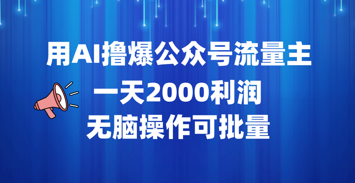 用AI撸爆公众号流量主，一天2000利润，无脑操作可批量-即时风口网