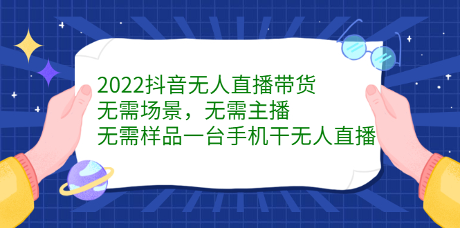 2022抖音无人直播带货，无需场景，无需主播，无需样品一台手机干无人直播-即时风口网