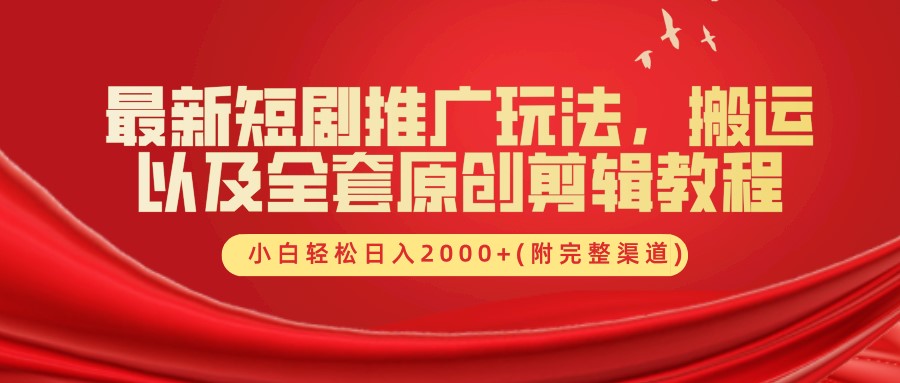 最新短剧推广玩法，搬运及全套原创剪辑教程(附完整渠道)，小白轻松日入2000+-即时风口网