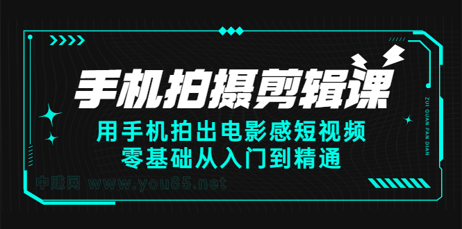 手机拍摄剪辑课：用手机拍出电影感短视频，零基础从入门到精通-即时风口网