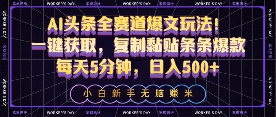 AI头条全赛道爆文玩法！一键获取，复制黏贴条条爆款，每天5分钟，日入500+-即时风口网