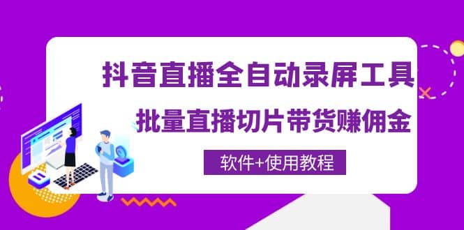 抖音直播全自动录屏工具，批量直播切片带货（软件+使用教程）-即时风口网