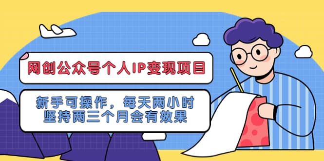 网创公众号个人IP变现项目：新手可操作，每天两小时，坚持两三个月会有效果-即时风口网