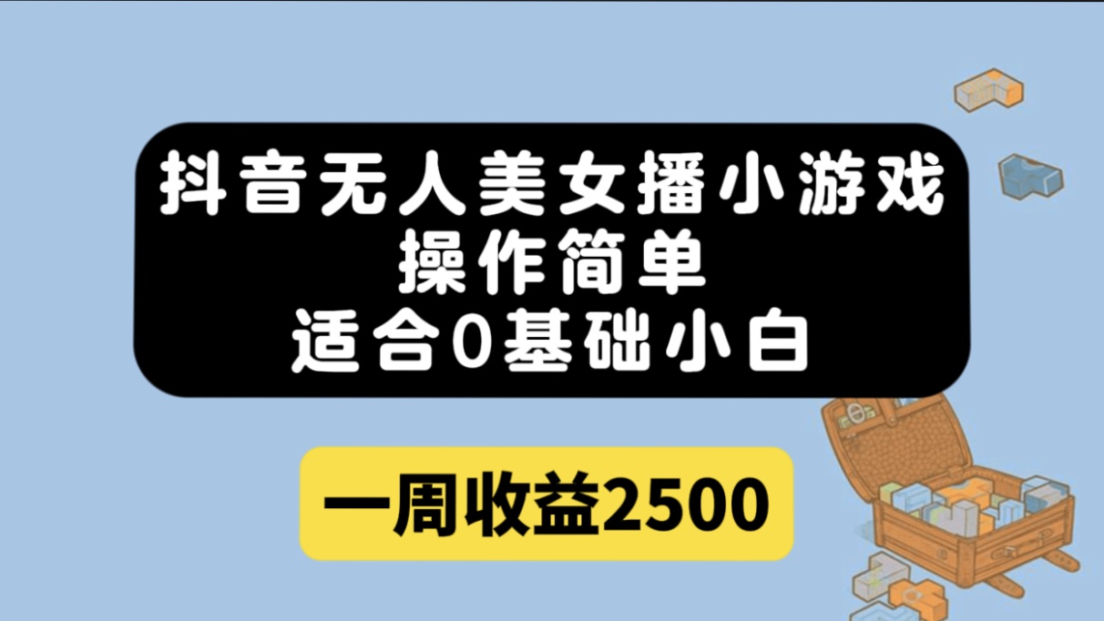 抖音无人美女播小游戏，操作简单，适合0基础小白一周收益2500-即时风口网