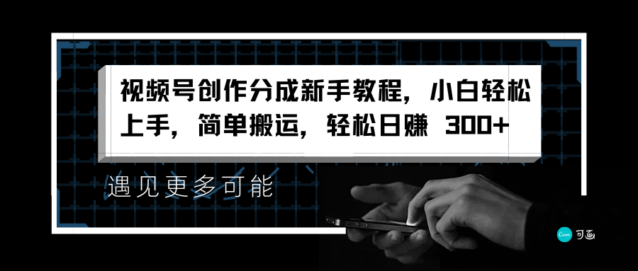 视频号创作分成新手教程，小白轻松上手，简单搬运，轻松日赚 300+-即时风口网