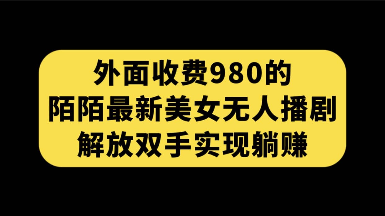 外面收费980陌陌最新美女无人播剧玩法 解放双手实现躺赚（附100G影视资源）-即时风口网