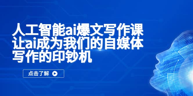 人工智能ai爆文写作课，让ai成为我们的自媒体写作的印钞机-即时风口网