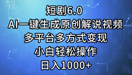 一键生成原创解说视频I，短剧6.0 AI，小白轻松操作，日入1000+，多平台多方式变现-即时风口网