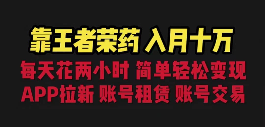 靠王者荣耀，月入十万，每天花两小时。多种变现，拉新、账号租赁，账号交易-即时风口网