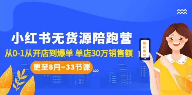 小红书无货源陪跑营：从0-1从开店到爆单 单店30万销售额（更至8月-33节课）-即时风口网