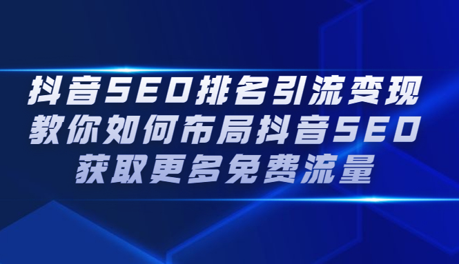 抖音SEO排名引流变现，教你如何布局抖音SEO获取更多免费流量-即时风口网