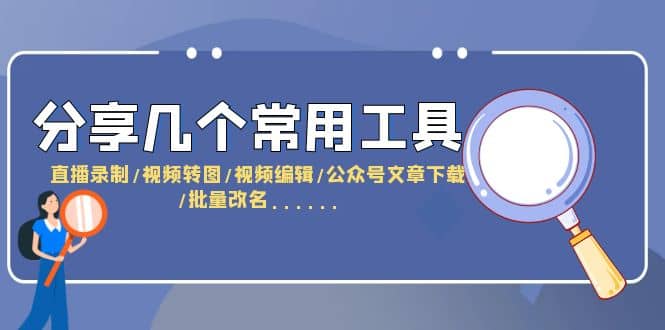 分享几个常用工具 直播录制/视频转图/视频编辑/公众号文章下载/改名……-即时风口网