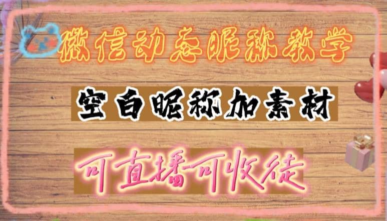 微信动态昵称设置方法，可抖音直播引流，日赚上百【详细视频教程+素材】-即时风口网