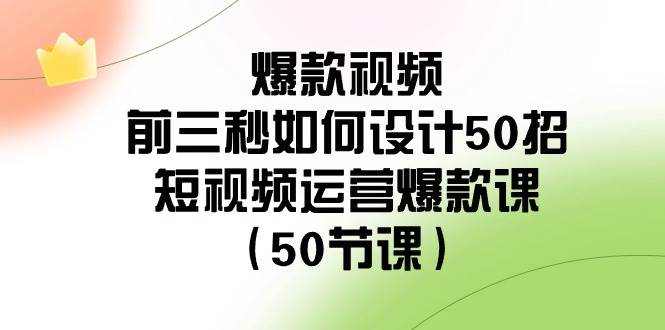 爆款视频-前三秒如何设计50招：短视频运营爆款课（50节课）-即时风口网