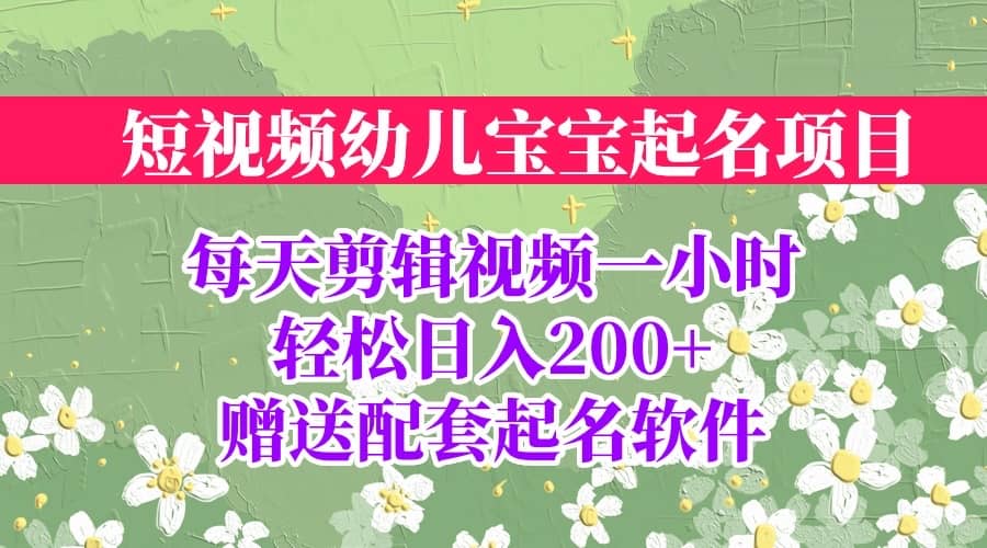 短视频幼儿宝宝起名项目，全程投屏实操，赠送配套软件-即时风口网