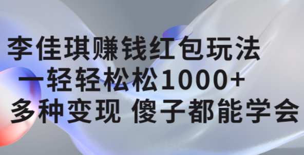 李佳琪赚钱红包玩法，一天轻轻松松1000+，多种变现，傻子都能学会-即时风口网