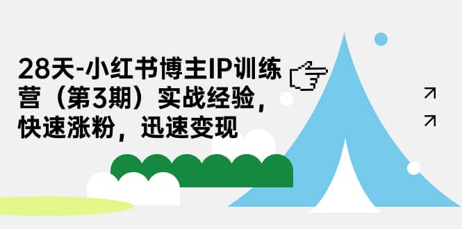 28天-小红书博主IP训练营（第3期）实战经验，快速涨粉，迅速变现-即时风口网