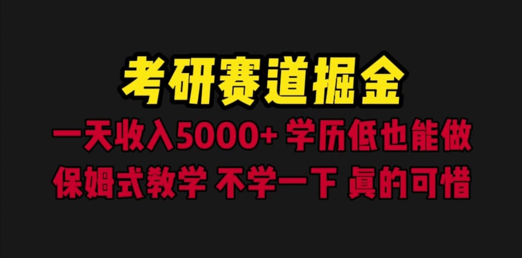 考研赛道掘金，一天5000+学历低也能做，保姆式教学，不学一下，真的可惜-即时风口网