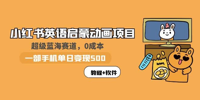 小红书英语启蒙动画项目：蓝海赛道 0成本，一部手机日入500+（教程+资源）-即时风口网