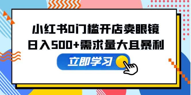 小红书0门槛开店卖眼镜，一部手机可操作-即时风口网