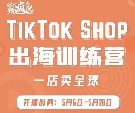 疯人院:TikTok Shop出海训练营（一店卖全球)，出海抢占全球新流量-即时风口网