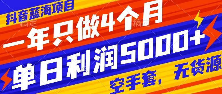 抖音蓝海项目，一年只做4个月，空手套，无货源，单日利润5000+-即时风口网