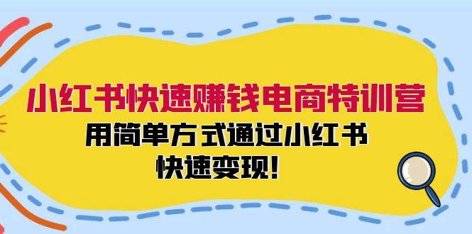 小红书快速赚钱电商特训营：用简单方式通过小红书快速变现！-即时风口网