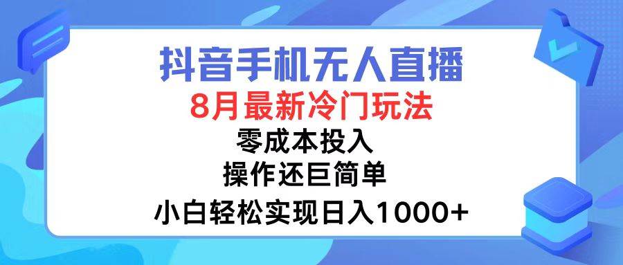 抖音手机无人直播，8月全新冷门玩法，小白轻松实现日入1000+，操作巨…-即时风口网