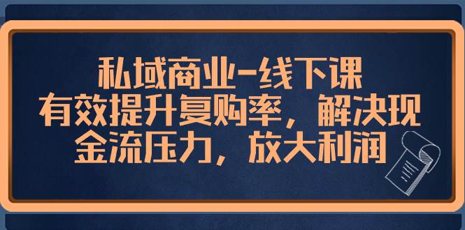 私域商业-线下课，有效提升复购率，解决现金流压力，放大利润-即时风口网