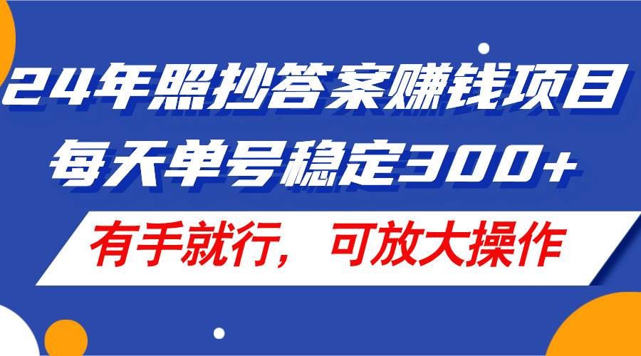 24年照抄答案赚钱项目，每天单号稳定300+，有手就行，可放大操作-即时风口网