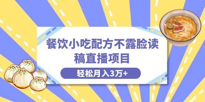 餐饮小吃配方不露脸读稿直播项目，无需露脸，月入3万+附小吃配方资源-即时风口网