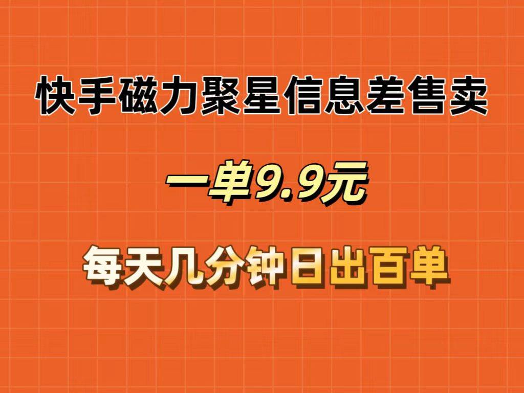 快手磁力聚星信息差售卖，一单9.9.每天几分钟，日出百单-即时风口网