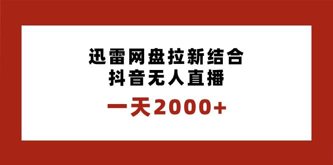 一天2000+迅雷网盘拉新结合抖音无人直播，独创玩法保姆级教学-即时风口网