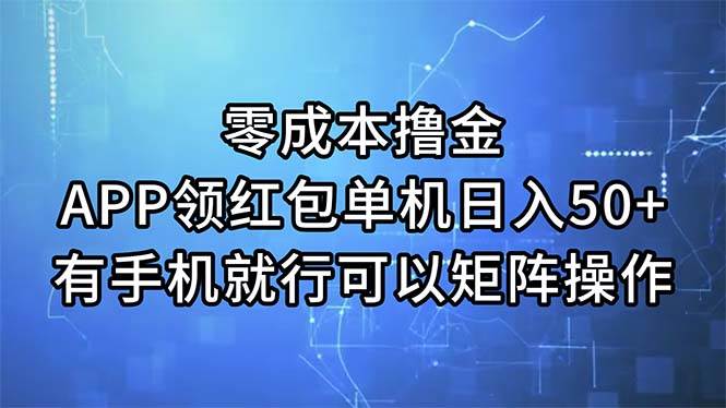 零成本撸金，APP领红包，单机日入50+，有手机就行，可以矩阵操作-即时风口网