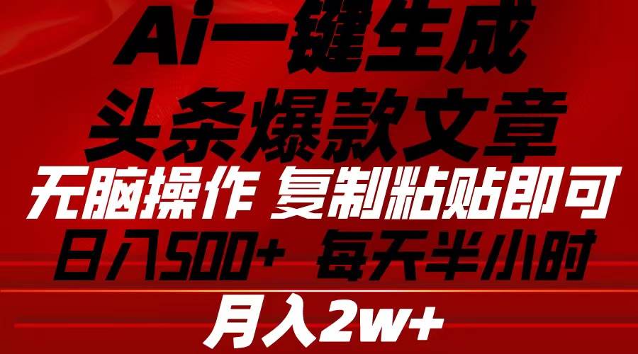 Ai一键生成头条爆款文章 复制粘贴即可简单易上手小白首选 日入500+-即时风口网