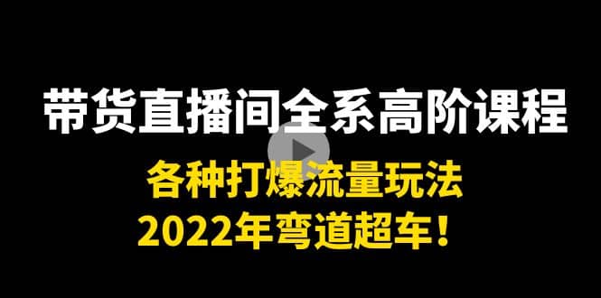 带货直播间全系高阶课程：各种打爆流量玩法，2022年弯道超车-即时风口网