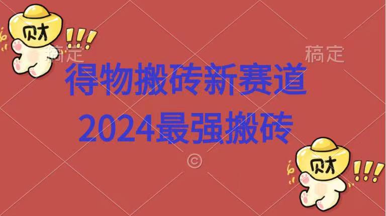 得物搬砖新赛道.2024最强搬砖-即时风口网