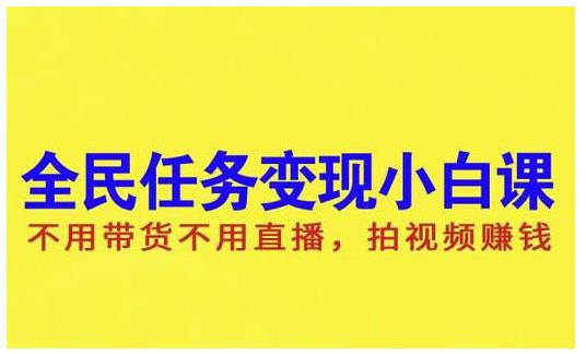 抖音全民任务变现小白课，不用带货不用直播，拍视频就能赚钱-即时风口网