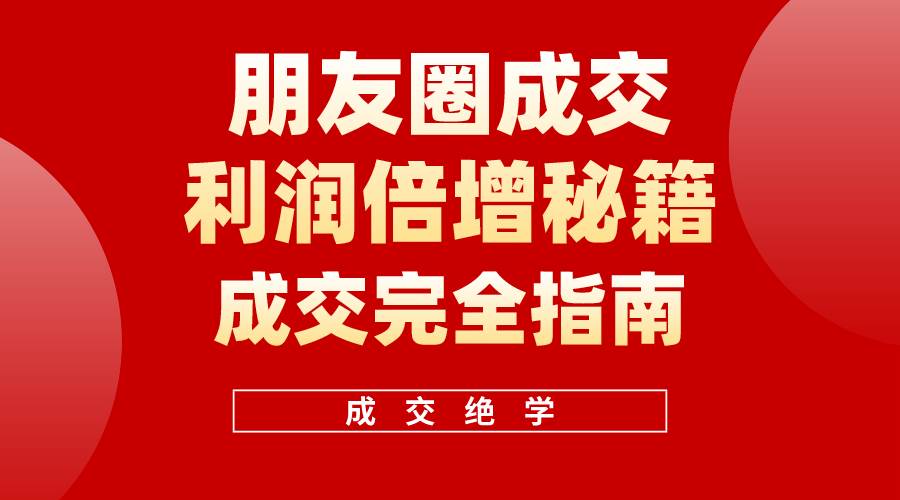 【白龙笔记】朋友圈成交利润倍增秘籍（无水印）-即时风口网