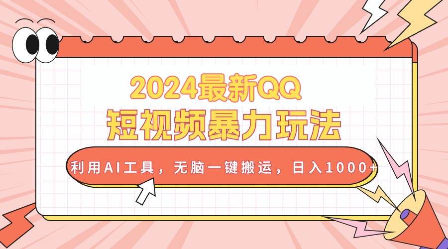 2024最新QQ短视频暴力玩法，利用AI工具，无脑一键搬运，日入1000+-即时风口网